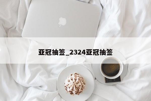 亚冠抽签_2324亚冠抽签