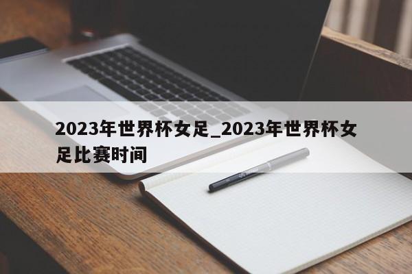 2023年世界杯女足_2023年世界杯女足比赛时间