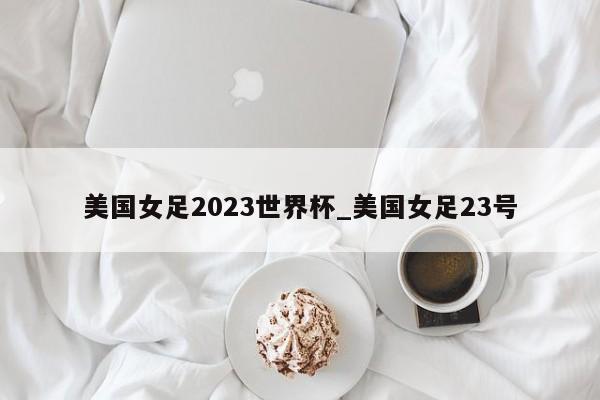 美国女足2023世界杯_美国女足23号