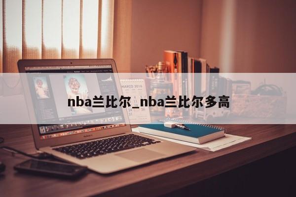 nba兰比尔_nba兰比尔多高