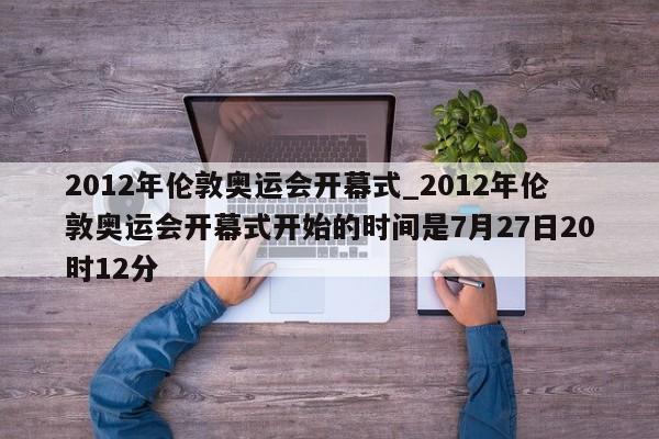 2012年伦敦奥运会开幕式_2012年伦敦奥运会开幕式开始的时间是7月27日20时12分