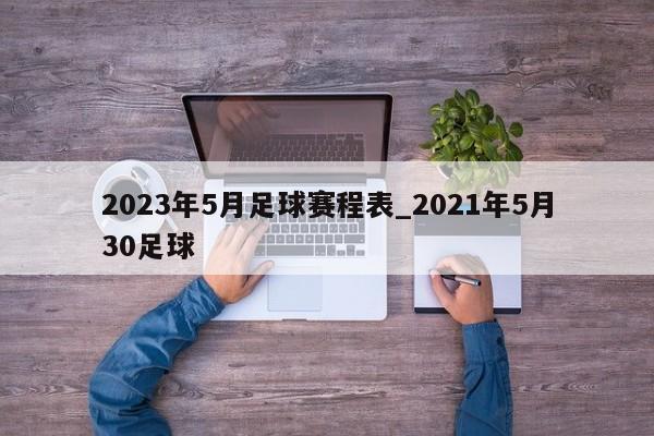 2023年5月足球赛程表_2021年5月30足球