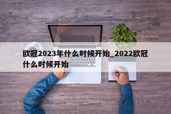 欧冠2023年什么时候开始_2022欧冠什么时候开始