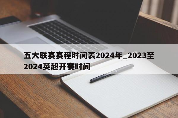 五大联赛赛程时间表2024年_2023至2024英超开赛时间