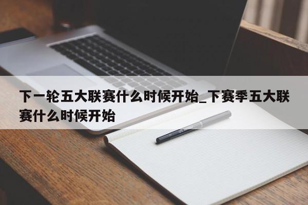 下一轮五大联赛什么时候开始_下赛季五大联赛什么时候开始