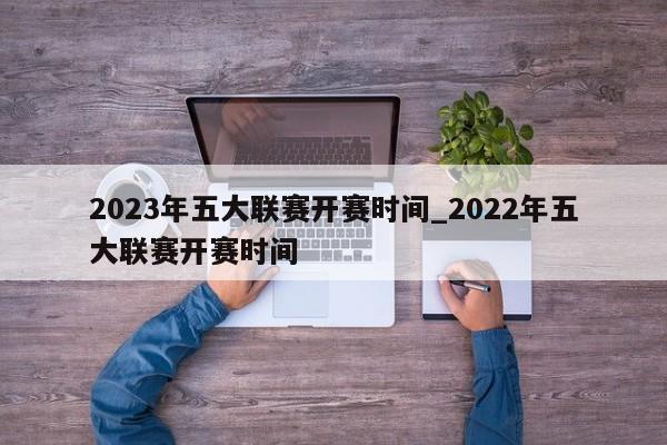 2023年五大联赛开赛时间_2022年五大联赛开赛时间