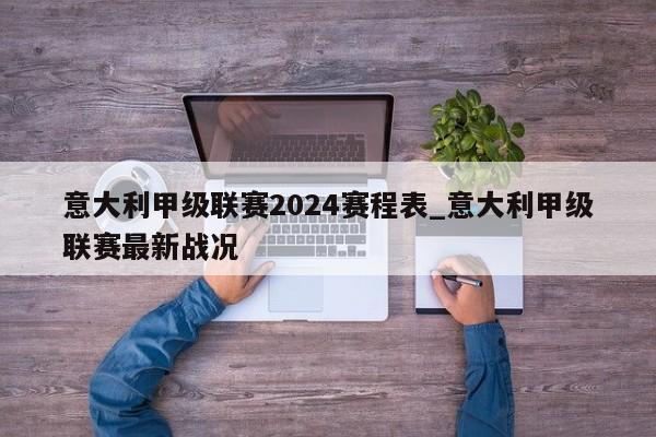 意大利甲级联赛2024赛程表_意大利甲级联赛最新战况