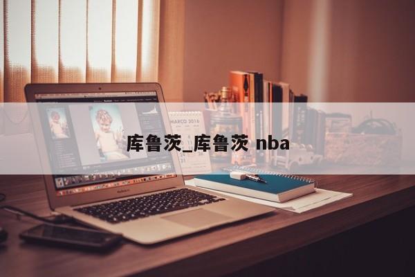 库鲁茨_库鲁茨 nba