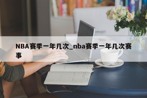 NBA赛季一年几次_nba赛季一年几次赛事