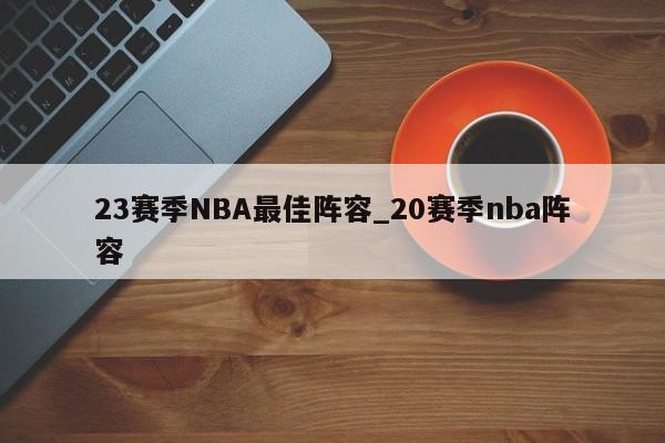 23赛季NBA最佳阵容_20赛季nba阵容