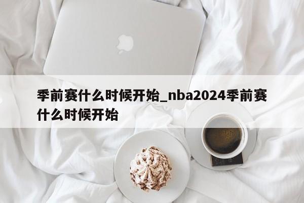 季前赛什么时候开始_nba2024季前赛什么时候开始