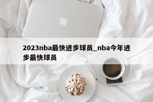 2023nba最快进步球员_nba今年进步最快球员