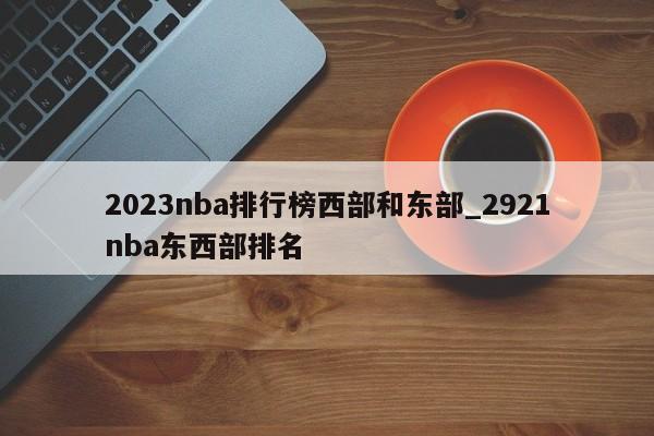 2023nba排行榜西部和东部_2921nba东西部排名