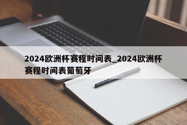 2024欧洲杯赛程时间表_2024欧洲杯赛程时间表葡萄牙