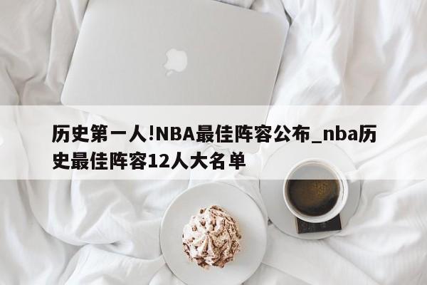 历史第一人!NBA最佳阵容公布_nba历史最佳阵容12人大名单