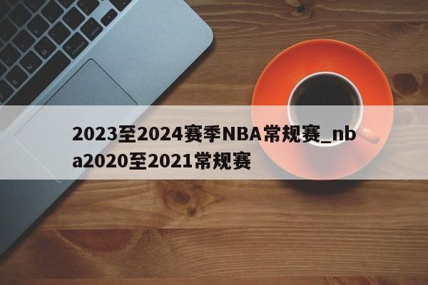 2023至2024赛季NBA常规赛_nba2020至2021常规赛