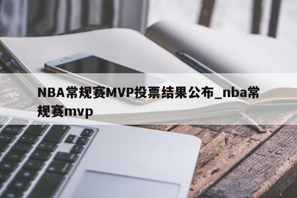 NBA常规赛MVP投票结果公布_nba常规赛mvp