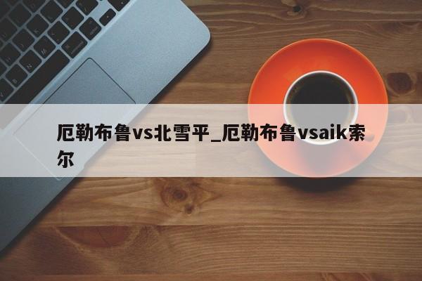 厄勒布鲁vs北雪平_厄勒布鲁vsaik索尔