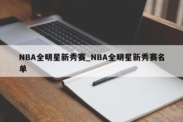 NBA全明星新秀赛_NBA全明星新秀赛名单