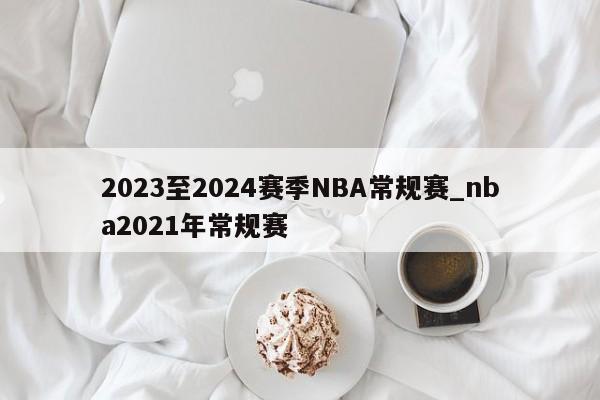 2023至2024赛季NBA常规赛_nba2021年常规赛