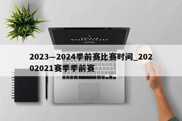 2023―2024季前赛比赛时间_20202021赛季季前赛