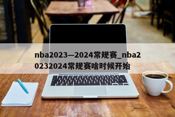 nba2023—2024常规赛_nba20232024常规赛啥时候开始