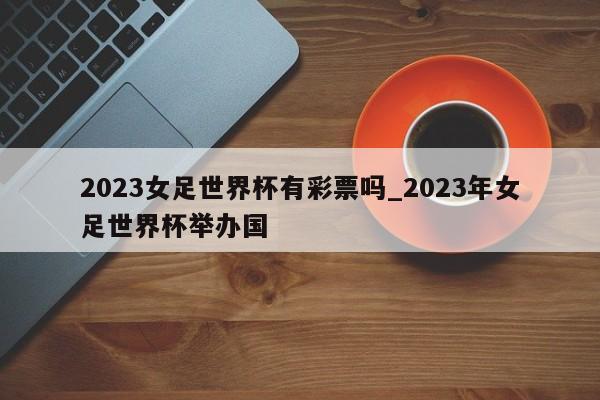 2023女足世界杯有彩票吗_2023年女足世界杯举办国