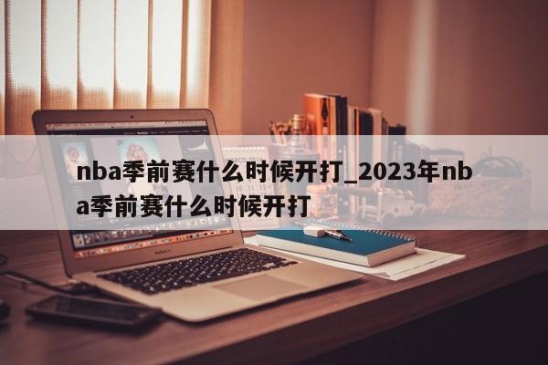 nba季前赛什么时候开打_2023年nba季前赛什么时候开打