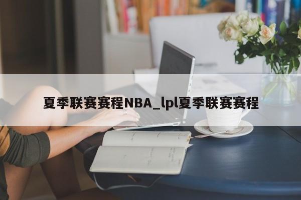 夏季联赛赛程NBA_lpl夏季联赛赛程