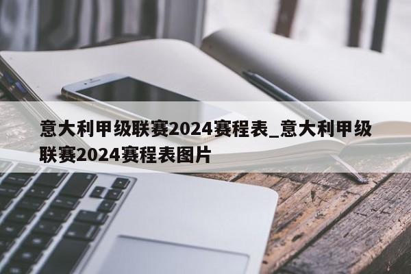 意大利甲级联赛2024赛程表_意大利甲级联赛2024赛程表图片