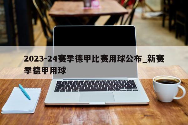 2023-24赛季德甲比赛用球公布_新赛季德甲用球