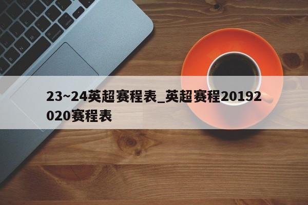 23～24英超赛程表_英超赛程20192020赛程表