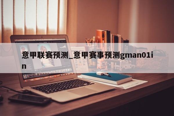 意甲联赛预测_意甲赛事预测gman01in