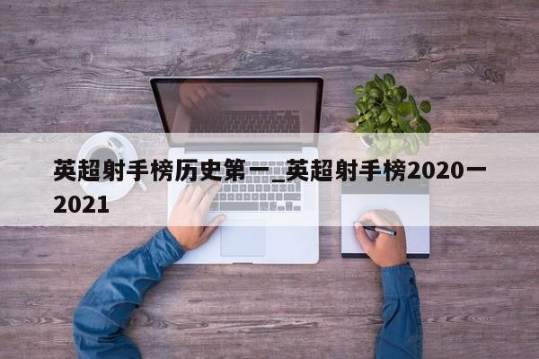 英超射手榜历史第一_英超射手榜2020一2021