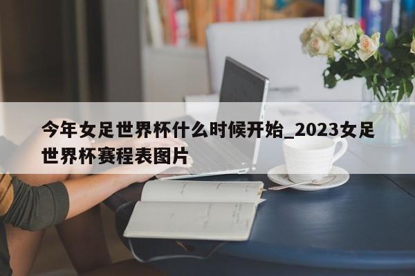 今年女足世界杯什么时候开始_2023女足世界杯赛程表图片