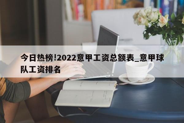 今日热榜!2022意甲工资总额表_意甲球队工资排名