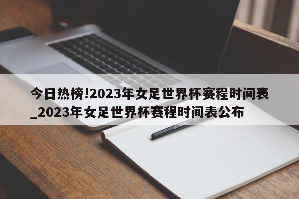 今日热榜!2023年女足世界杯赛程时间表_2023年女足世界杯赛程时间表公布