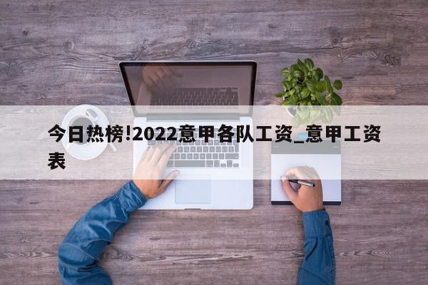 今日热榜!2022意甲各队工资_意甲工资表