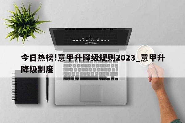 今日热榜!意甲升降级规则2023_意甲升降级制度