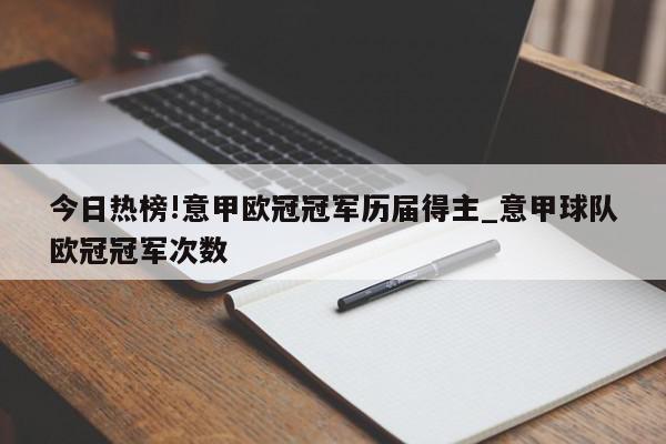 今日热榜!意甲欧冠冠军历届得主_意甲球队欧冠冠军次数