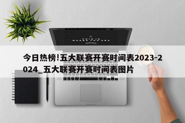 今日热榜!五大联赛开赛时间表2023-2024_五大联赛开赛时间表图片