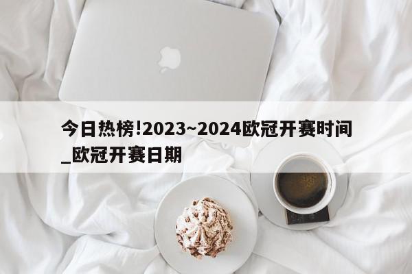 今日热榜!2023～2024欧冠开赛时间_欧冠开赛日期