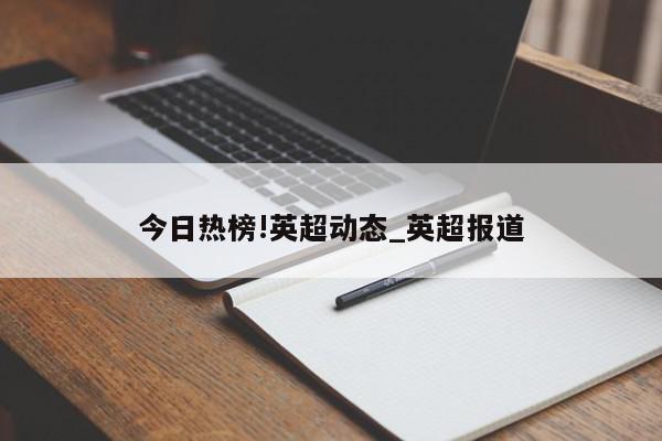 今日热榜!英超动态_英超报道