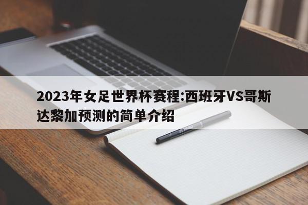 2023年女足世界杯赛程:西班牙VS哥斯达黎加预测的简单介绍