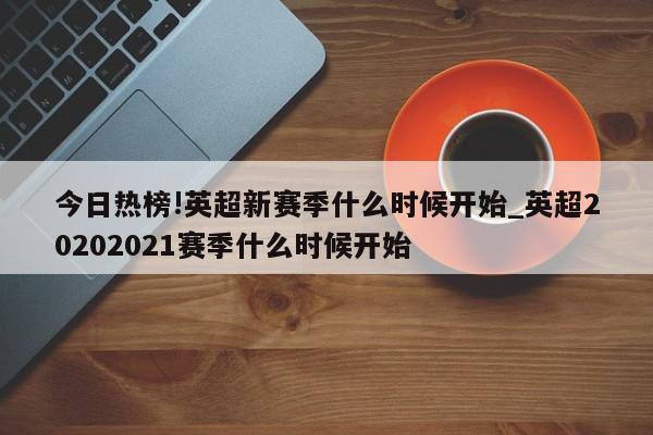 今日热榜!英超新赛季什么时候开始_英超20202021赛季什么时候开始