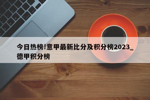 今日热榜!意甲最新比分及积分榜2023_德甲积分榜