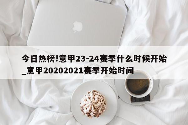 今日热榜!意甲23-24赛季什么时候开始_意甲20202021赛季开始时间