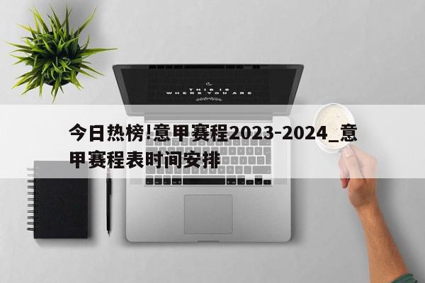 今日热榜!意甲赛程2023-2024_意甲赛程表时间安排