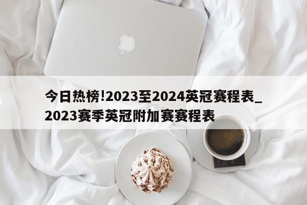 今日热榜!2023至2024英冠赛程表_2023赛季英冠附加赛赛程表