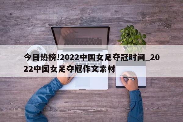 今日热榜!2022中国女足夺冠时间_2022中国女足夺冠作文素材